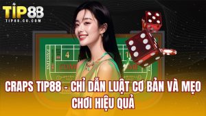 Craps Tip88 - Chỉ Dẫn Luật Cơ Bản Và Mẹo Chơi Hiệu Quả