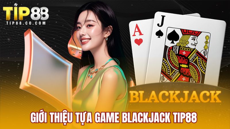 Giới thiệu tựa game Blackjack Tip88 